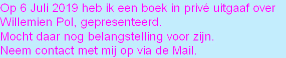 Op 6 Juli 2019 heb ik een boek in privé uitgaaf over 
Willemien Pol, gepresenteerd.
Mocht daar nog belangstelling voor zijn.
Neem contact met mij op via de Mail.